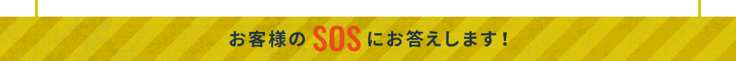 お客様のSOSにお答えします！