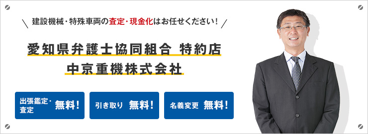 建設機械・特装車両の査定・現金化はお任せください！愛知県弁護士協同組合 特約店 中京重機株式会社