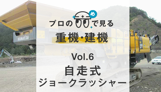 Vol.6 自走式ジョークラッシャー|プロの目で見る重機・建機 Vol.6 自走式ジョークラッシャー|プロの目で見る重機・建機